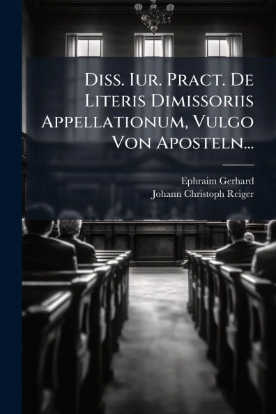 Diss. Iur. Pract. De Literis Dimissoriis Appellationum, Vulgo Von Aposteln...