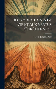 Title: Introduction ï¿½€ La Vie Et Aux Vertus Chrï¿½(c)tiennes..., Author: Jean-Jacques Olier