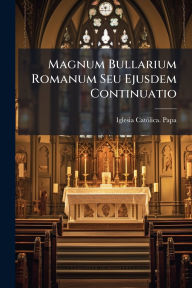 Title: Magnum Bullarium Romanum Seu Ejusdem Continuatio, Author: Iglesia Catï3lica Papa