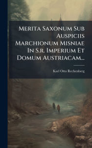 Title: Merita Saxonum Sub Auspiciis Marchionum Misniae In S.r. Imperium Et Domum Austriacam..., Author: Karl Otto Rechenberg