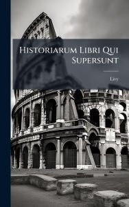 Title: Historiarum Libri Qui Supersunt, Author: Livy