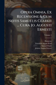 Title: Opera Omnia, Ex Recensione & Cum Notis Samuelis Clarkii ... Cura Jo. Augusti Ernesti, Author: Homerus
