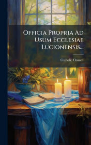 Title: Officia Propria Ad Usum Ecclesiae Lucionensis..., Author: Catholic Church