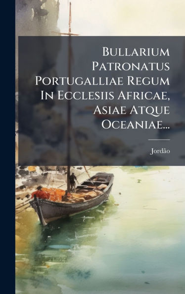 Bullarium Patronatus Portugalliae Regum In Ecclesiis Africae, Asiae Atque Oceaniae...