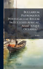 Bullarium Patronatus Portugalliae Regum In Ecclesiis Africae, Asiae Atque Oceaniae...