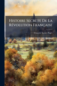 Title: Histoire Secrï¿½te De La Rï¿½(c)volution Franï¿½aise, Author: Franïois Xavier Pagïs