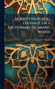 Title: Moontukkab-ool-loghaut, Or A Dictionary Of Arabic Words, Author: Abd-\O\Or-R\Usheed-E T'Hatvee