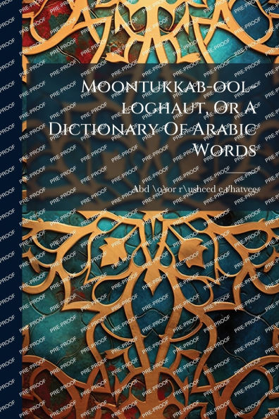 Moontukkab-ool-loghaut, Or A Dictionary Of Arabic Words