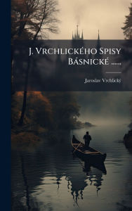 Title: J. Vrchlickï¿½(c)ho Spisy Bï¿½snickï¿½(c) ......, Author: Jaroslav Vrchlickï1/2