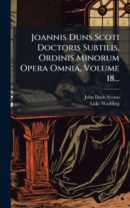 Title: Joannis Duns Scoti Doctoris Subtilis, Ordinis Minorum Opera Omnia, Volume 18..., Author: John Duns Scotus