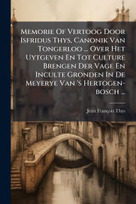 Title: Memorie Of Vertoog Door Isfridus Thys, Canonik Van Tongerloo ... Over Het Uytgeven En Tot Culture Brengen Der Vage En Inculte Gronden In De Meyerye Van 's Hertogen-bosch ..., Author: Jean-Franïois Thys (O Praem )