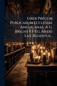 Title: Liber Precum Publicarum Ecclesiae Anglicanae, A G. Bright Et P.g. Medd Lat. Redditus..., Author: Anonymous