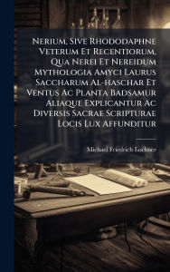 Title: Nerium, Sive Rhododaphne Veterum Et Recentiorum, Qua Nerei Et Nereidum Mythologia Amyci Laurus Saccharum Al-haschar Et Ventus Ac Planta Badsamur Aliaque Explicantur Ac Diversis Sacrae Scripturae Locis Lux Affunditur, Author: Michael Friedrich Lochner