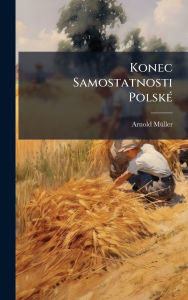 Title: Konec Samostatnosti Polskï¿½(c), Author: Arnold Mï1/4ller
