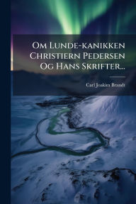 Title: Om Lunde-kanikken Christiern Pedersen Og Hans Skrifter..., Author: Carl Joakim Brandt