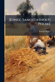 Title: Konec Samostatnosti Polskï¿½(c), Author: Arnold Mï1/4ller