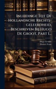 Title: Inleidinge Tot De Hollandsche Rechts-geleerdheid, Beschreven Bij Hugo De Groot, Part 1..., Author: Hugo Grotius
