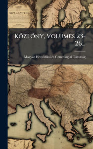 Title: Kï¿½zlï¿½ny, Volumes 23-26..., Author: Magyar Heraldikai ï(c)S Geneolï3giai T