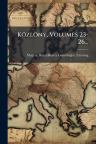 Title: Kï¿½zlï¿½ny, Volumes 23-26..., Author: Magyar Heraldikai ï(c)S Geneolï3giai T