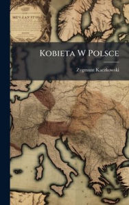 Title: Kobieta W Polsce, Author: Zygmunt Kaczkowski