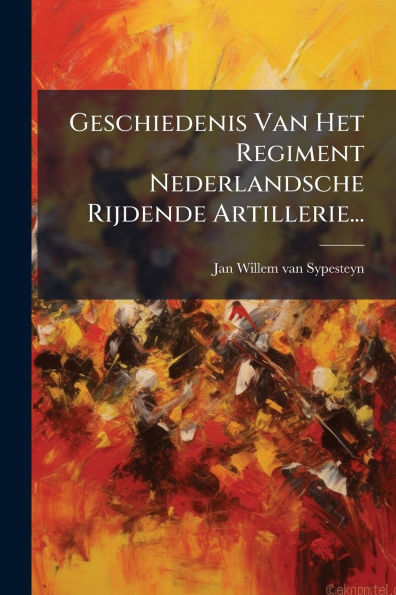 Geschiedenis Van Het Regiment Nederlandsche Rijdende Artillerie...