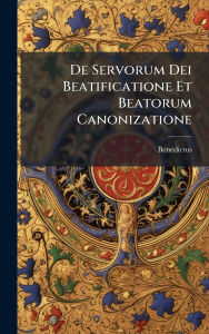 Title: De Servorum Dei Beatificatione Et Beatorum Canonizatione, Author: Benedictus (Papa XIV )