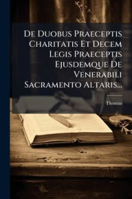 Title: De Duobus Praeceptis Charitatis Et Decem Legis Praeceptis Ejusdemque De Venerabili Sacramento Altaris..., Author: Thomas (De Aquino)
