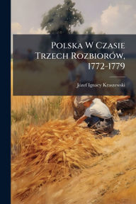 Title: Polska W Czasie Trzech Rozbiorï¿½3w, 1772-1779, Author: Jï3zef Ignacy Kraszewski