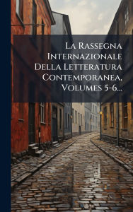 Title: La Rassegna Internazionale Della Letteratura Contemporanea, Volumes 5-6..., Author: Anonymous