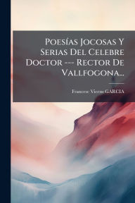 Title: Poesï¿½-as Jocosas Y Serias Del Celebre Doctor --- Rector De Vallfogona..., Author: [Francesc] Vicens Garcia