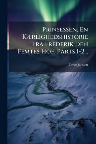 Title: Prinsessen, En Kï¿½]rlighedshistorie Fra Frederik Den Femtes Hof, Parts 1-2..., Author: Bï Rge Janssen