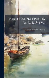 Title: Portugal Na Epocha De D. JoÃ£o V..., Author: Manoel Bernardes Branco