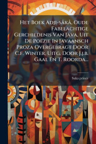 Title: Het Boek Adji-sï¿½ kï¿½, Oude Fabelachtige Gerchiedenis Van Java, Uit De Poï¿½zie In Javaansch Proza Overgebragt Door C.f. Winter, Uitg. Door J.j.b. Gaal En T. Roorda..., Author: Saka Prince