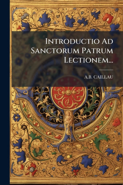 Introductio Ad Sanctorum Patrum Lectionem...