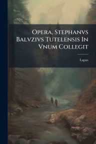 Title: Opera, Stephanvs Balvzivs Tutelensis In Vnum Collegit, Author: Lupus (Of Ferriïres)