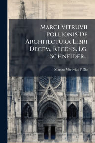 Title: Marci Vitruvii Pollionis De Architectura Libri Decem, Recens. I.g. Schneider..., Author: Marcus Vitruvius Pollio