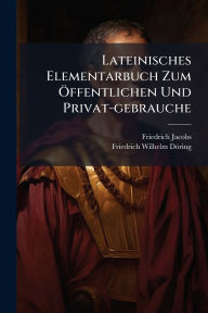 Title: Lateinisches Elementarbuch Zum ï¿½-ffentlichen Und Privat-gebrauche, Author: Friedrich Jacobs