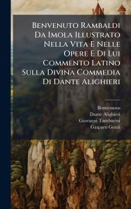 Title: Benvenuto Rambaldi Da Imola Illustrato Nella Vita E Nelle Opere E Di Lui Commento Latino Sulla Divina Commedia Di Dante Alighieri, Author: Benvenutus (De Imola)