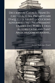 Title: Diccionari Catalï¿½ -francï¿½s-castellï¿½, O Sï¿½-a, Promptuari D'aquelles Veus E Locucions Adverbials Mï¿½(c)s Propriament Usades Del Poble E Dels Autors Catalans Tant Antichs Com Moderns..., Author: Antoni Bulbena I Tosell