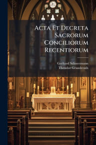 Title: Acta Et Decreta Sacrorum Conciliorum Recentiorum, Author: Gerhard Schneemann