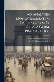 Title: Ad Analysin Monogrammatvm Imperatorvm Et Regvm Germ. Praeparatio..., Author: Gottfried Leonhard Baudis