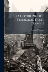 Title: ... La Costruzione E L'esercizio Delle Tramvie, Author: Antonio Viappiani