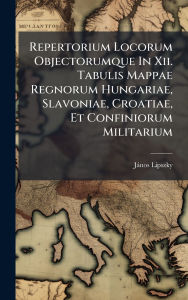Title: Repertorium Locorum Objectorumque In Xii. Tabulis Mappae Regnorum Hungariae, Slavoniae, Croatiae, Et Confiniorum Militarium, Author: Jïnos Lipszky (Bïrï3)