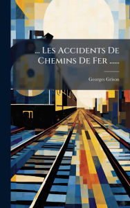 Title: ... Les Accidents De Chemins De Fer ......, Author: Georges Grison