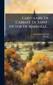 Title: Cartulaire De L'abbaye De Saint-victor De Marseille..., Author: Benjamin Guï(c)Rard