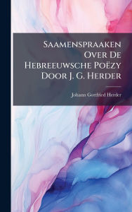 Title: Saamenspraaken Over De Hebreeuwsche Poï¿½zy Door J. G. Herder, Author: Johann Gottfried Herder