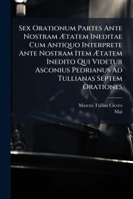 Title: Sex Orationum Partes Ante Nostram ï¿½†tatem Ineditae Cum Antiquo Interprete Ante Nostram Item ï¿½†tatem Inedito Qui Videtur Asconius Pedrianus Ad Tullianas Septem Orationes, Author: Marcus Tullius Cicero