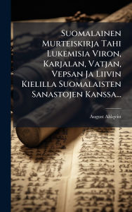 Title: Suomalainen Murteiskirja Tahi Lukemisia Viron, Karjalan, Vatjan, Vepsan Ja Liivin Kielilla Suomalaisten Sanastojen Kanssa..., Author: August Ahlqvist