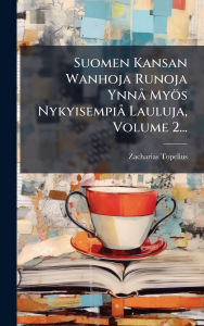 Title: Suomen Kansan Wanhoja Runoja Ynnï¿½ Myï¿½s Nykyisempiï¿½ Lauluja, Volume 2..., Author: Zacharias Topelius