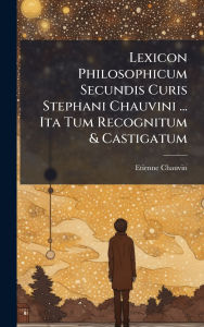 Title: Lexicon Philosophicum Secundis Curis Stephani Chauvini ... Ita Tum Recognitum & Castigatum, Author: Etienne Chauvin